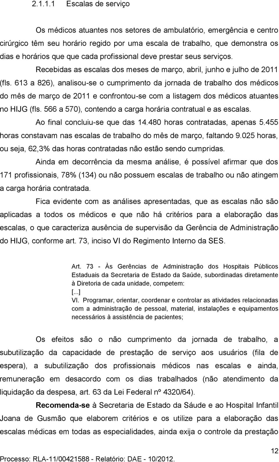 613 a 826), analisou-se o cumprimento da jornada de trabalho dos médicos do mês de março de 2011 e confrontou-se com a listagem dos médicos atuantes no HIJG (fls.