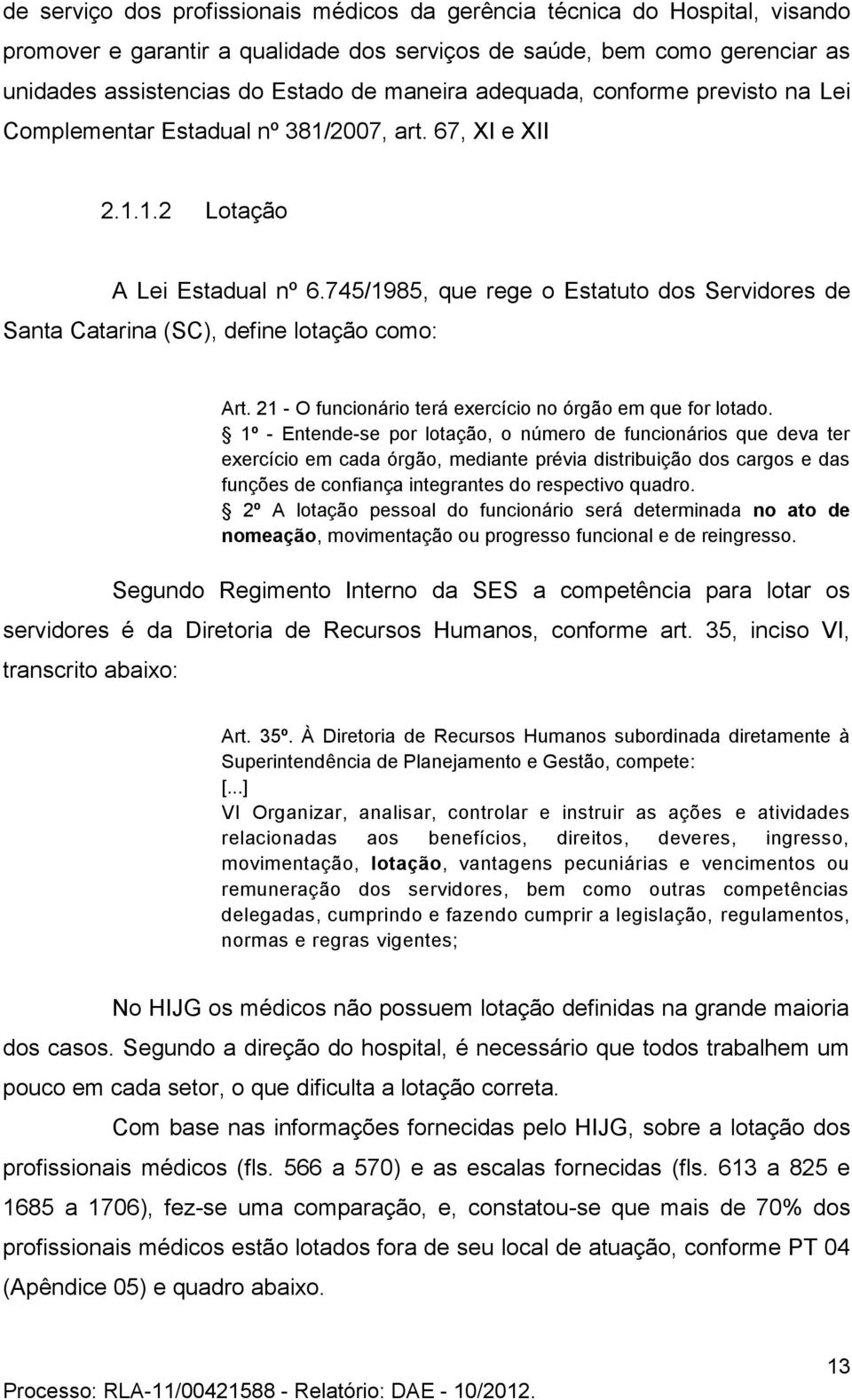 745/1985, que rege o Estatuto dos Servidores de Santa Catarina (SC), define lotação como: Art. 21 - O funcionário terá exercício no órgão em que for lotado.