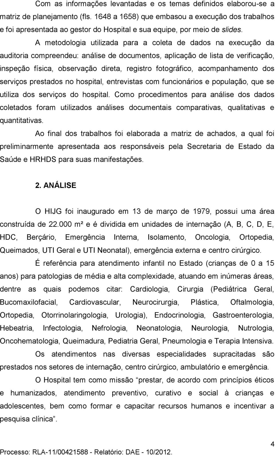 A metodologia utilizada para a coleta de dados na execução da auditoria compreendeu: análise de documentos, aplicação de lista de verificação, inspeção física, observação direta, registro