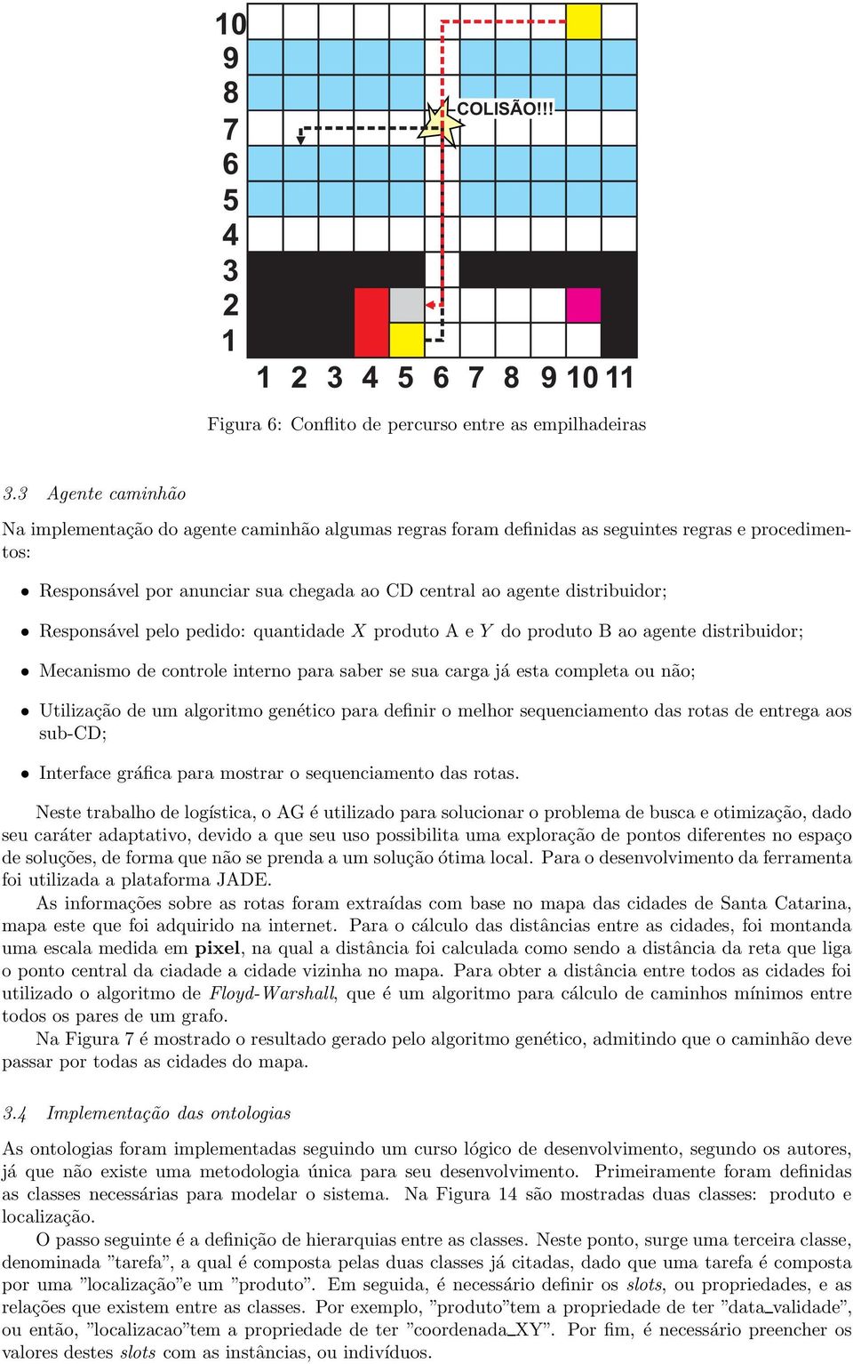 Responsável pelo pedido: quantidade X produto A e Y do produto B ao agente distribuidor; Mecanismo de controle interno para saber se sua carga já estacompletaounão; Utilização de um algoritmo