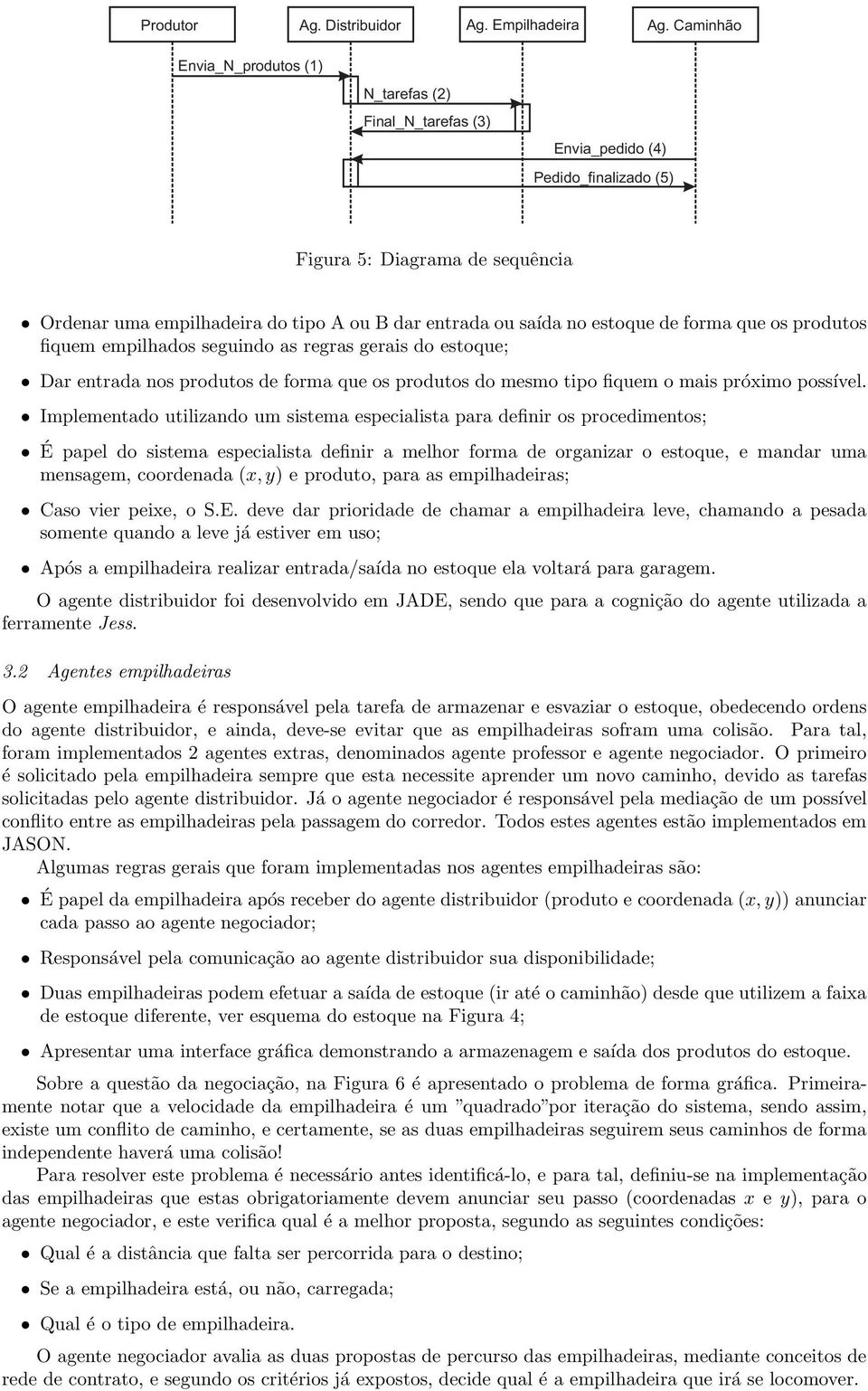 estoque de forma que os produtos fiquem empilhados seguindo as regras gerais do estoque; Dar entrada nos produtos de forma que os produtos do mesmo tipo fiquem o mais próximo possível.