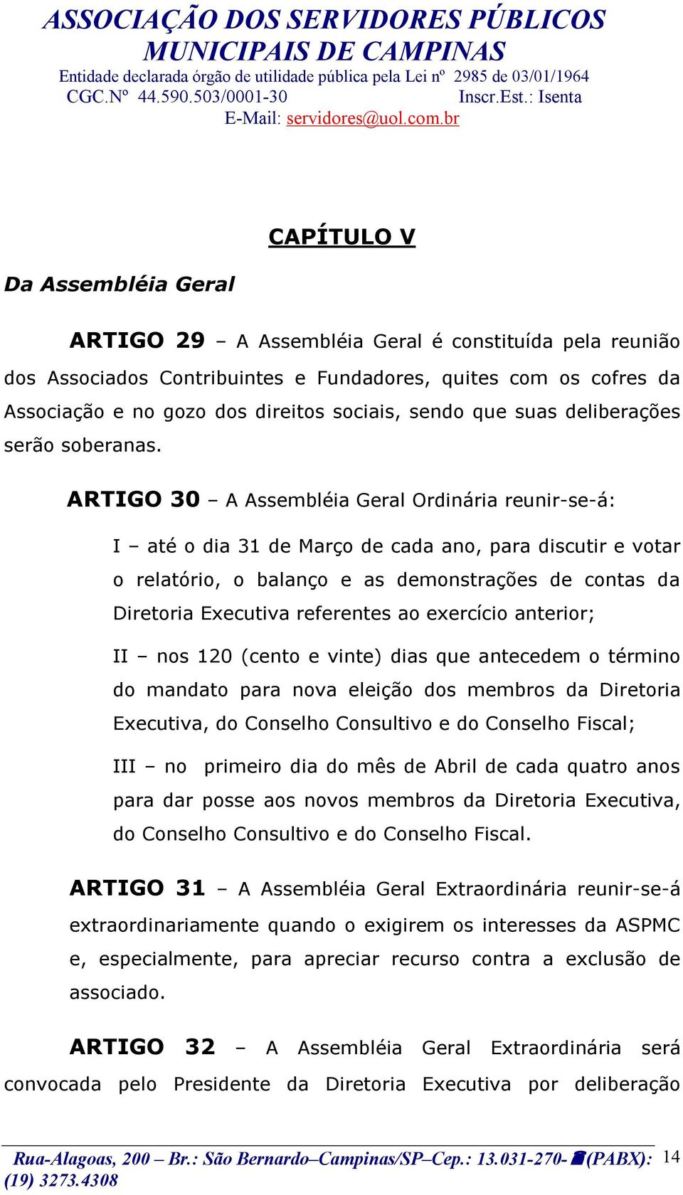 ARTIGO 30 A Assembléia Geral Ordinária reunir-se-á: I até o dia 31 de Março de cada ano, para discutir e votar o relatório, o balanço e as demonstrações de contas da Diretoria Executiva referentes ao