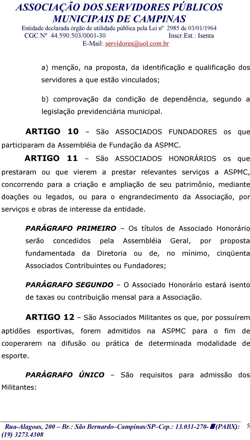 ARTIGO 11 São ASSOCIADOS HONORÁRIOS os que prestaram ou que vierem a prestar relevantes serviços a ASPMC, concorrendo para a criação e ampliação de seu patrimônio, mediante doações ou legados, ou