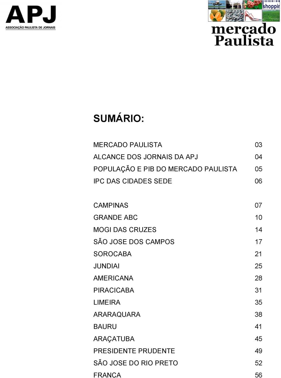 JOSE DOS CAMPOS 17 SOROCABA 21 JUNDIAI 25 AMERICANA 28 PIRACICABA 31 LIMEIRA 35