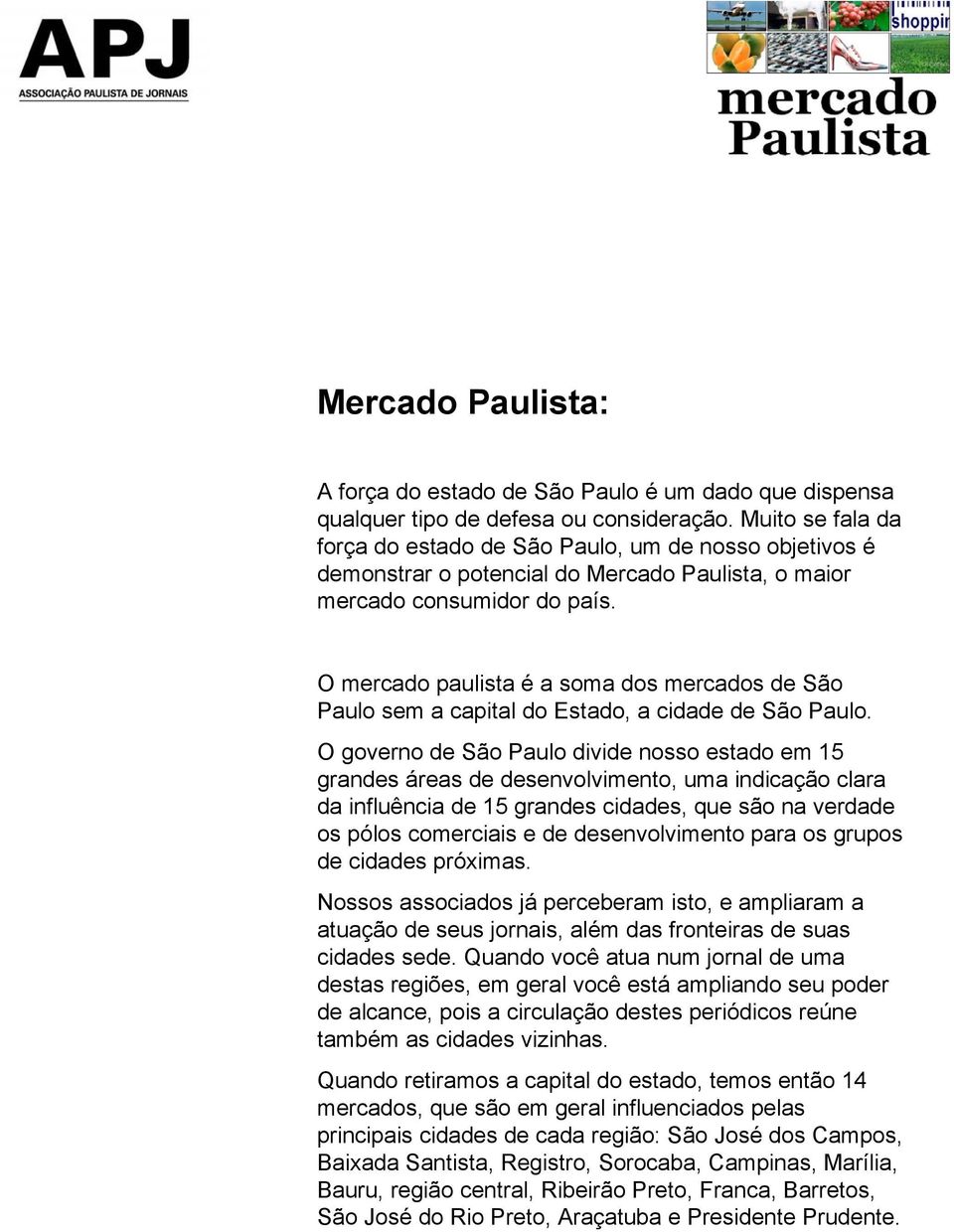 O mercado paulista é a soma dos mercados de São Paulo sem a capital do Estado, a cidade de São Paulo.