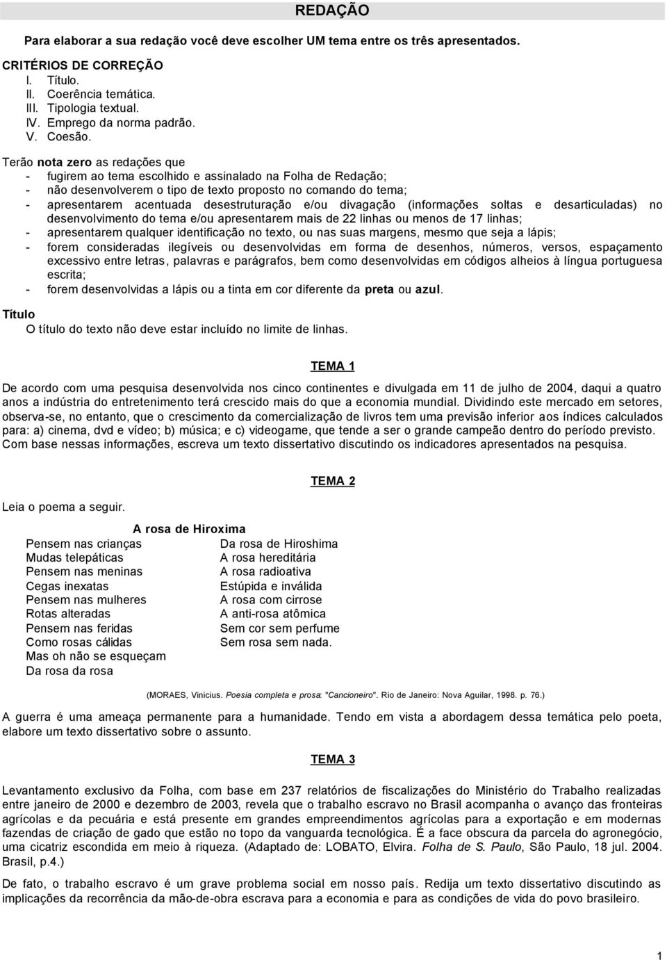 Terão nota zero as redações que - fugirem ao tema escolhido e assinalado na Folha de Redação; - não desenvolverem o tipo de texto proposto no comando do tema; - apresentarem acentuada desestruturação