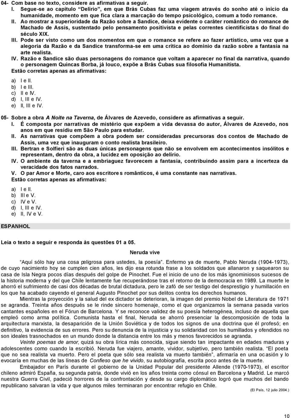 Ao mostrar a superioridade da Razão sobre a Sandice, deixa evidente o caráter romântico do romance de Machado de Assis, sustentado pelo pensamento positivista e pelas correntes cientificista s do