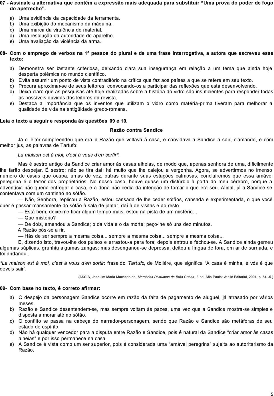 08- Com o emprego de verbos na 1ª pessoa do plural e de uma frase interrogativa, a autora que escreveu esse texto: a) Demonstra ser bastante criteriosa, deixando clara sua insegurança em relação a um