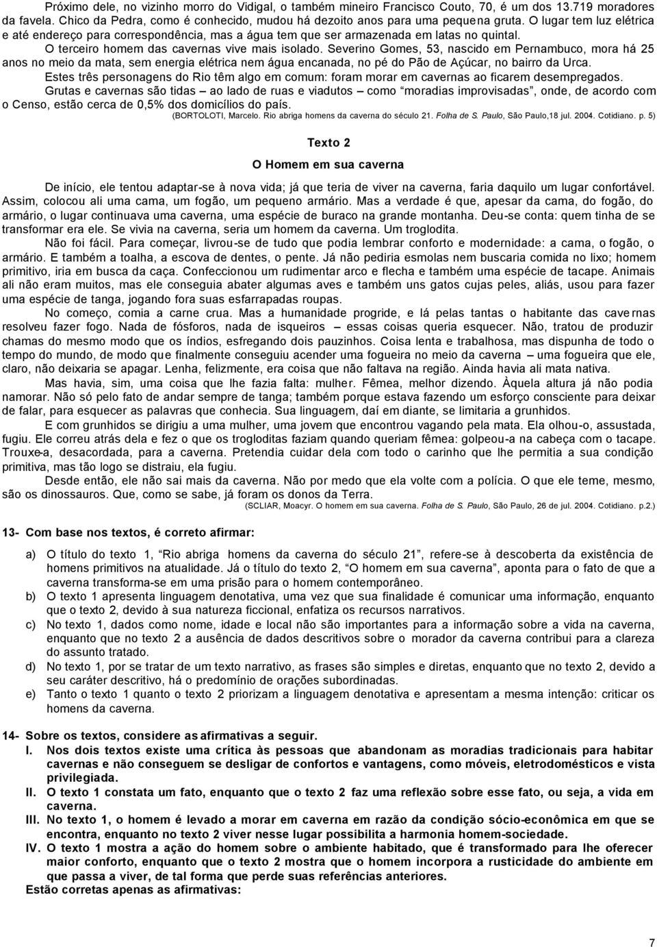 Severino Gomes, 53, nascido em Pernambuco, mora há 25 anos no meio da mata, sem energia elétrica nem água encanada, no pé do Pão de Açúcar, no bairro da Urca.