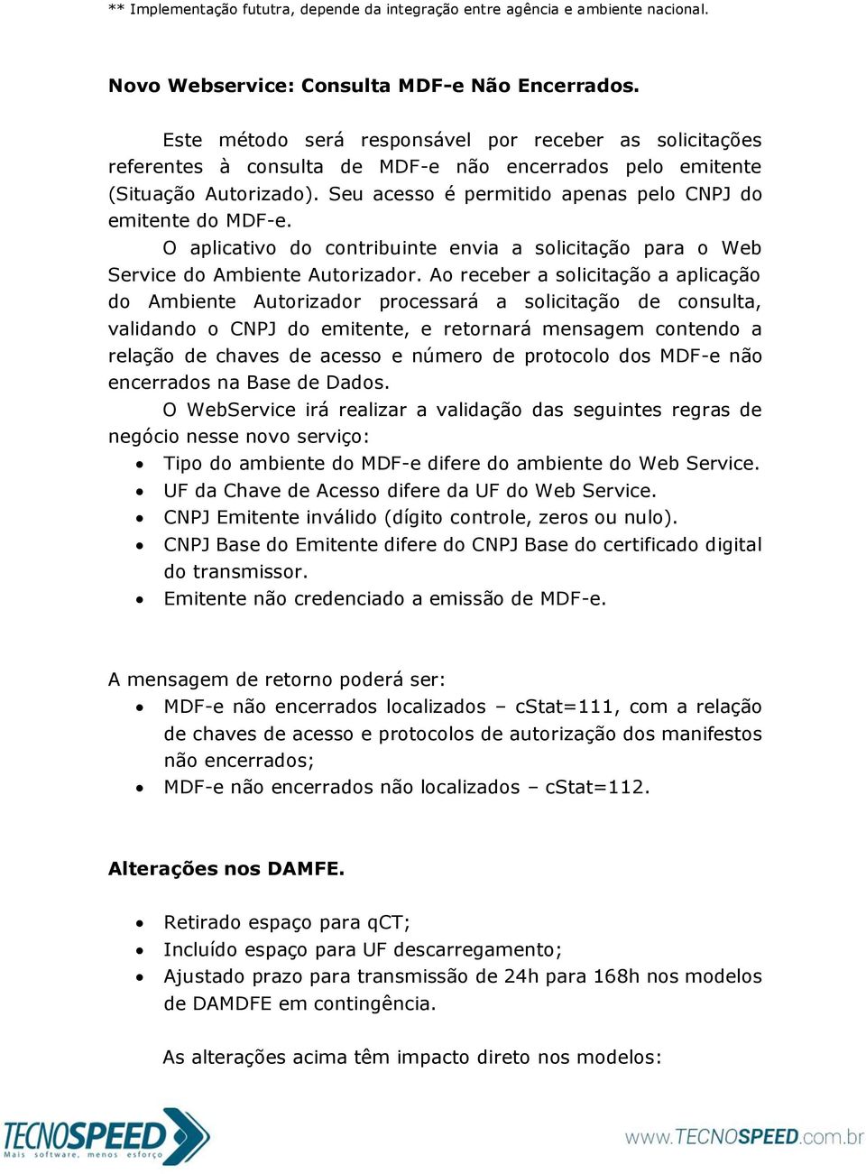 Seu acesso é permitido apenas pelo CNPJ do emitente do MDF-e. O aplicativo do contribuinte envia a solicitação para o Web Service do Ambiente Autorizador.