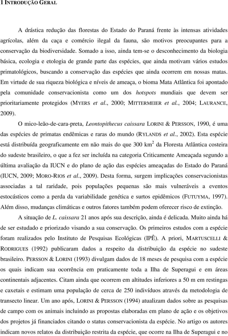 Somado a isso, ainda tem-se o desconhecimento da biologia básica, ecologia e etologia de grande parte das espécies, que ainda motivam vários estudos primatológicos, buscando a conservação das