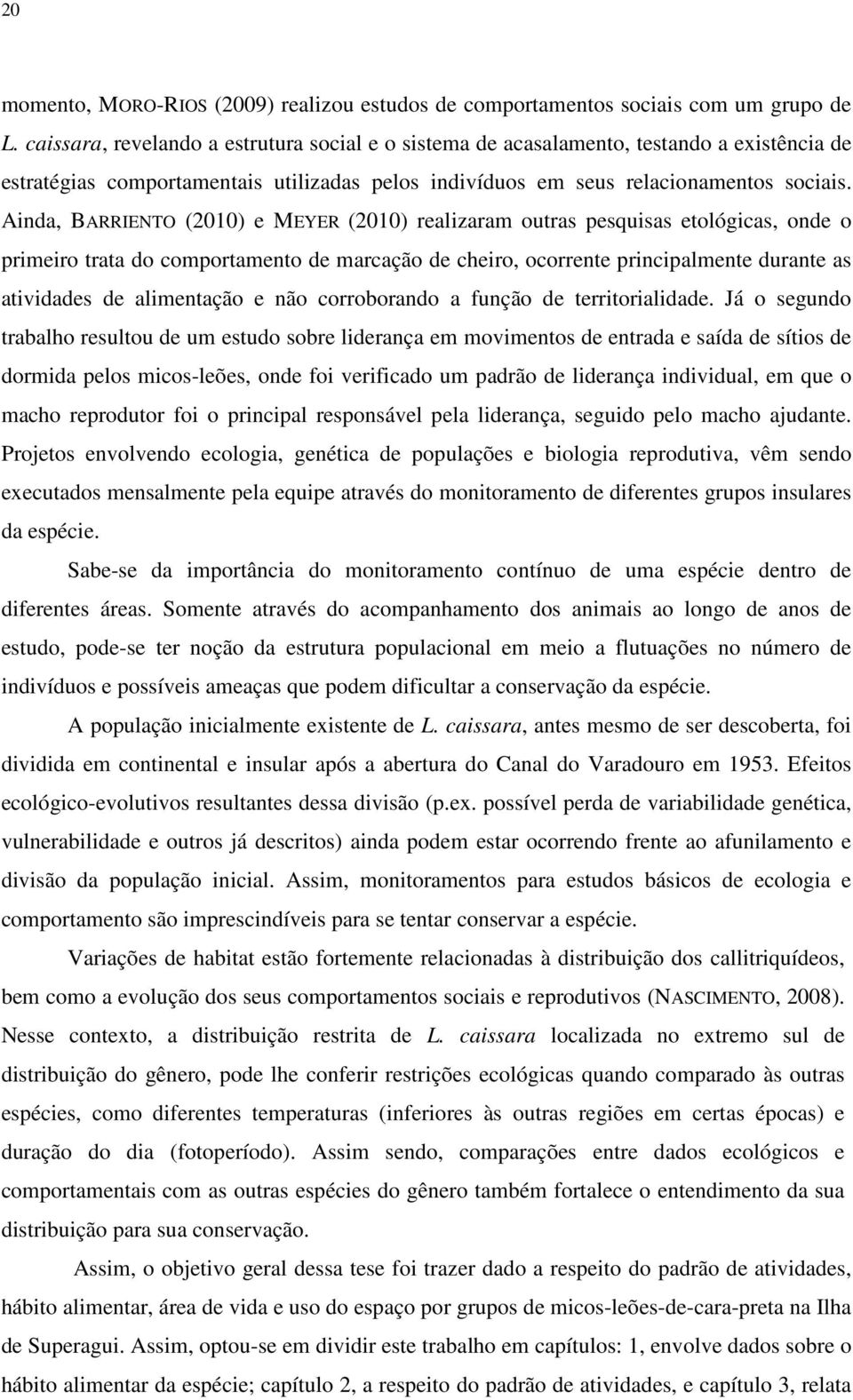 Ainda, BARRIENTO (2010) e MEYER (2010) realizaram outras pesquisas etológicas, onde o primeiro trata do comportamento de marcação de cheiro, ocorrente principalmente durante as atividades de