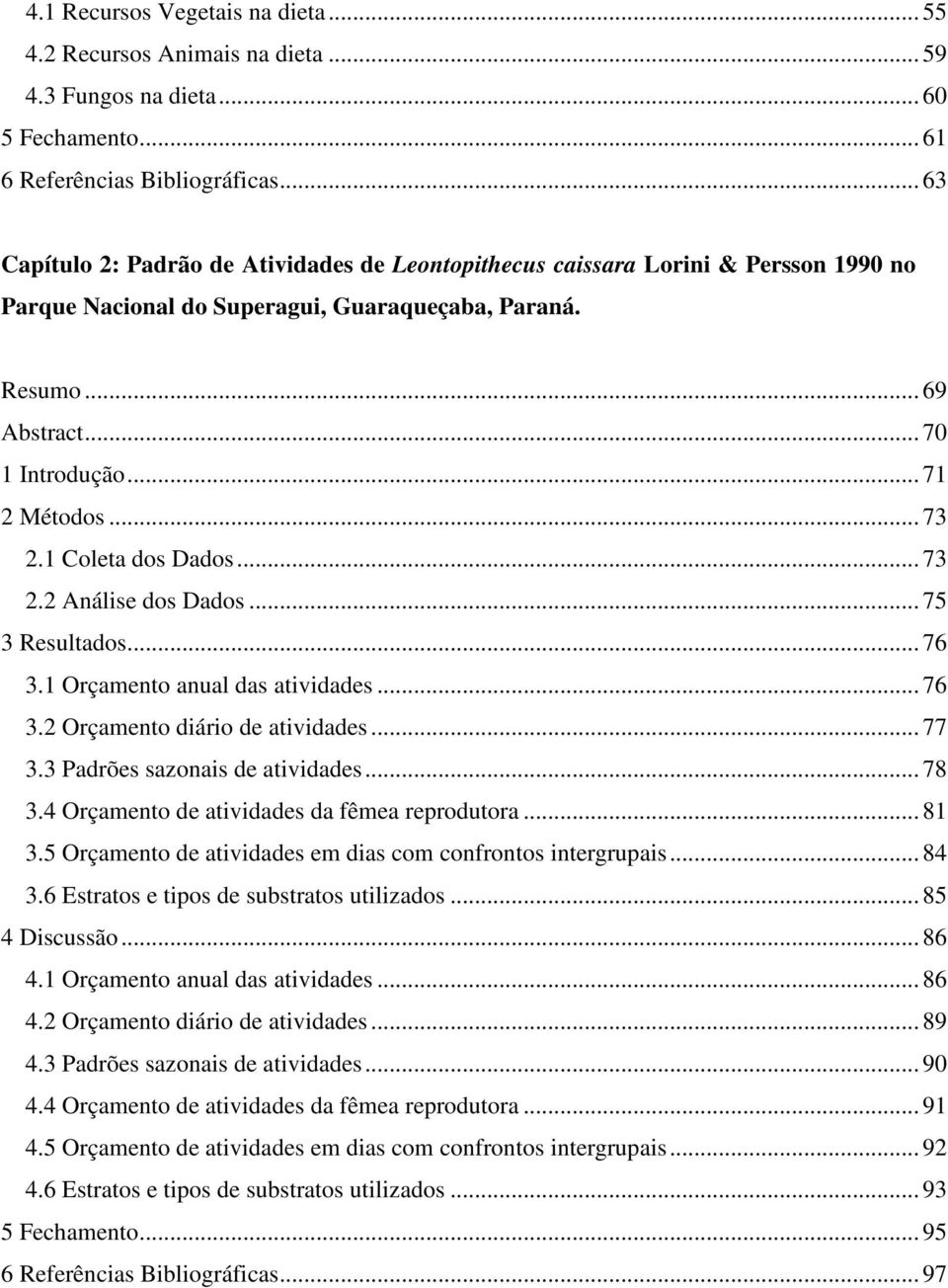 .. 73 2.1 Coleta dos Dados... 73 2.2 Análise dos Dados... 75 3 Resultados... 76 3.1 Orçamento anual das atividades... 76 3.2 Orçamento diário de atividades... 77 3.3 Padrões sazonais de atividades.