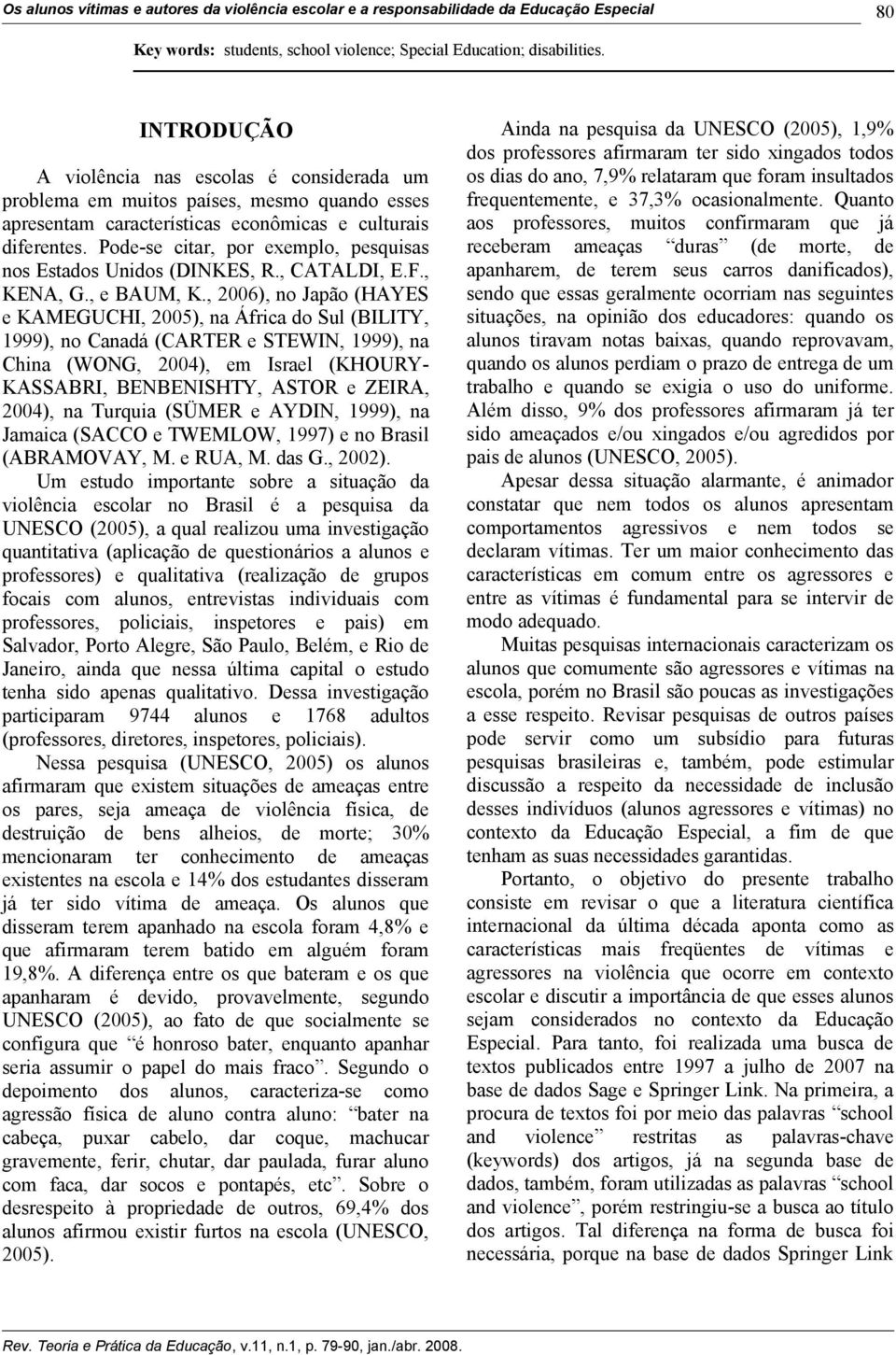 Pode-se citar, por exemplo, pesquisas nos Estados Unidos (DINKES, R., CATALDI, E.F., KENA, G., e BAUM, K.