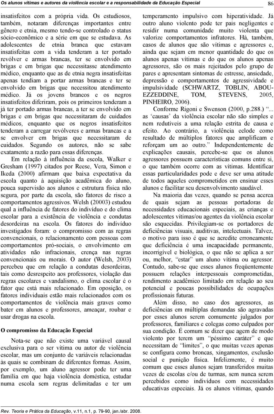 As adolescentes de etnia branca que estavam insatisfeitas com a vida tenderam a ter portado revólver e armas brancas, ter se envolvido em brigas e em brigas que necessitasse atendimento médico,