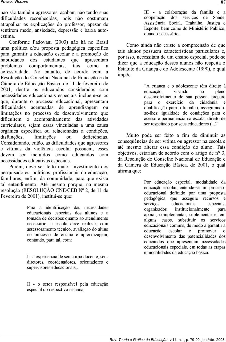 Conforme Padovani (2003) não há no Brasil uma política e/ou proposta pedagógica específica para garantir a educação escolar e a promoção de habilidades dos estudantes que apresentam problemas