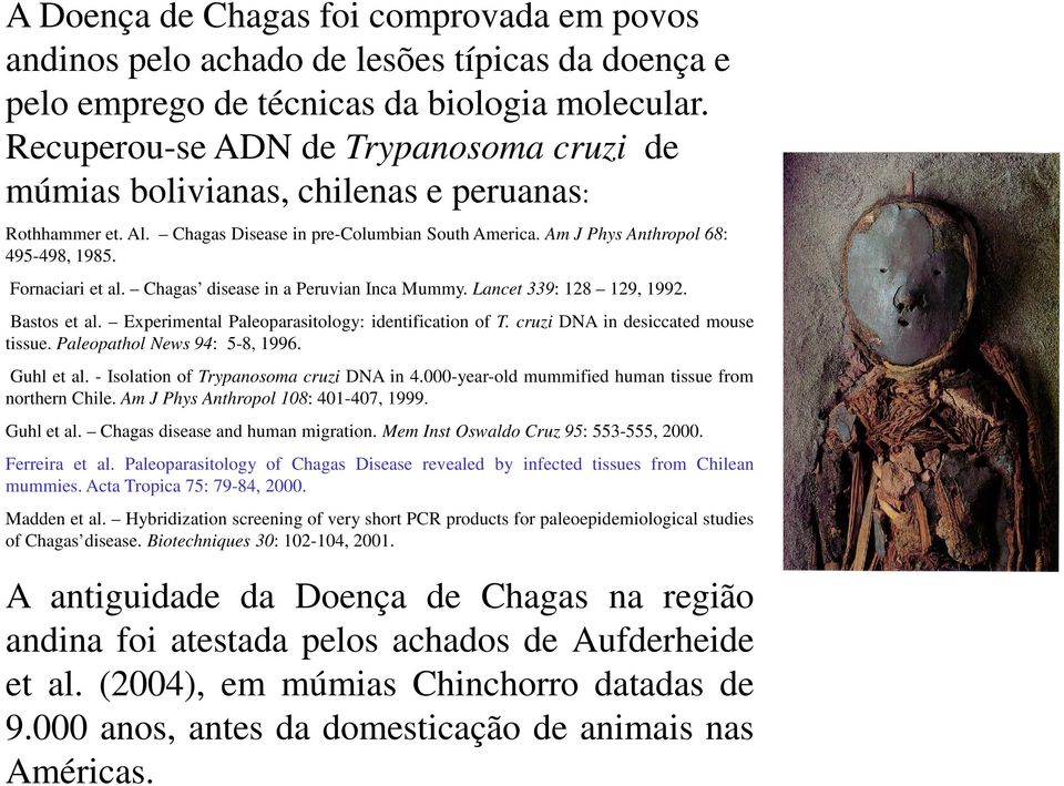 Fornaciari et al. Chagas disease in a Peruvian Inca Mummy. Lancet 339: 128 129, 1992. Bastos et al. Experimental Paleoparasitology: identification of T. cruzi DNA in desiccated mouse tissue.