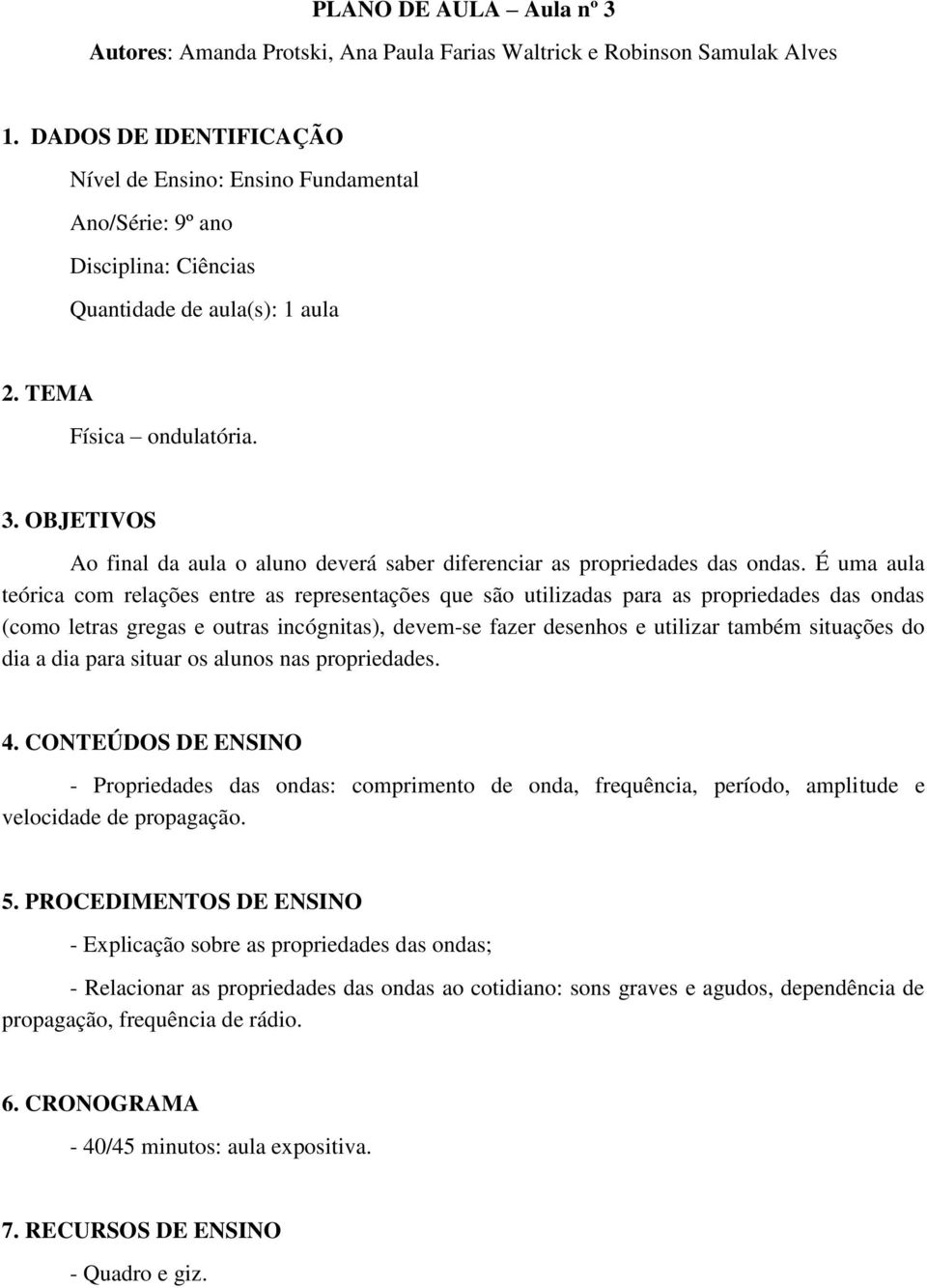 OBJETIVOS Ao final da aula o aluno deverá saber diferenciar as propriedades das ondas.