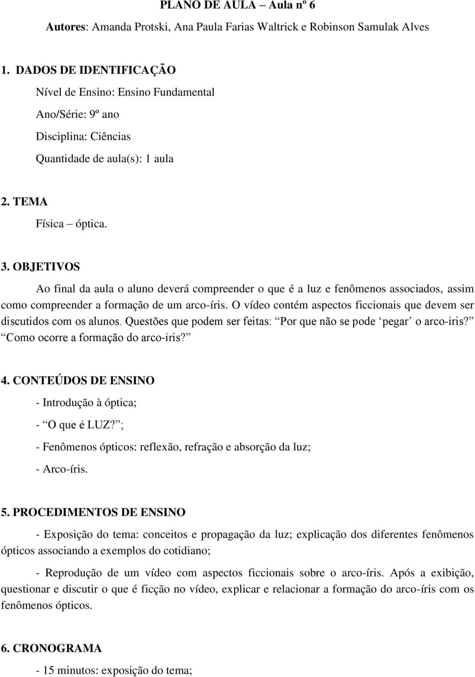 OBJETIVOS Ao final da aula o aluno deverá compreender o que é a luz e fenômenos associados, assim como compreender a formação de um arco-íris.