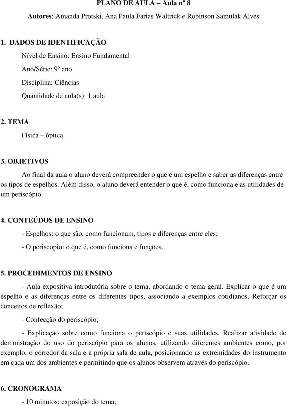 OBJETIVOS Ao final da aula o aluno deverá compreender o que é um espelho e saber as diferenças entre os tipos de espelhos.