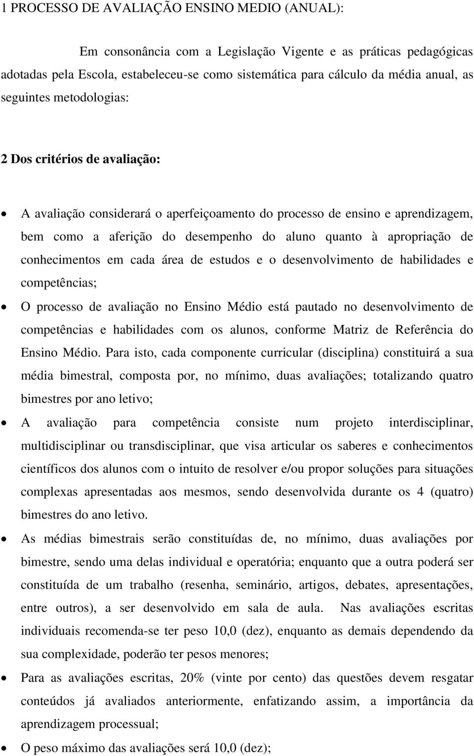 de conhecimentos em cada área de estudos e o desenvolvimento de habilidades e competências; O processo de avaliação no Ensino Médio está pautado no desenvolvimento de competências e habilidades com