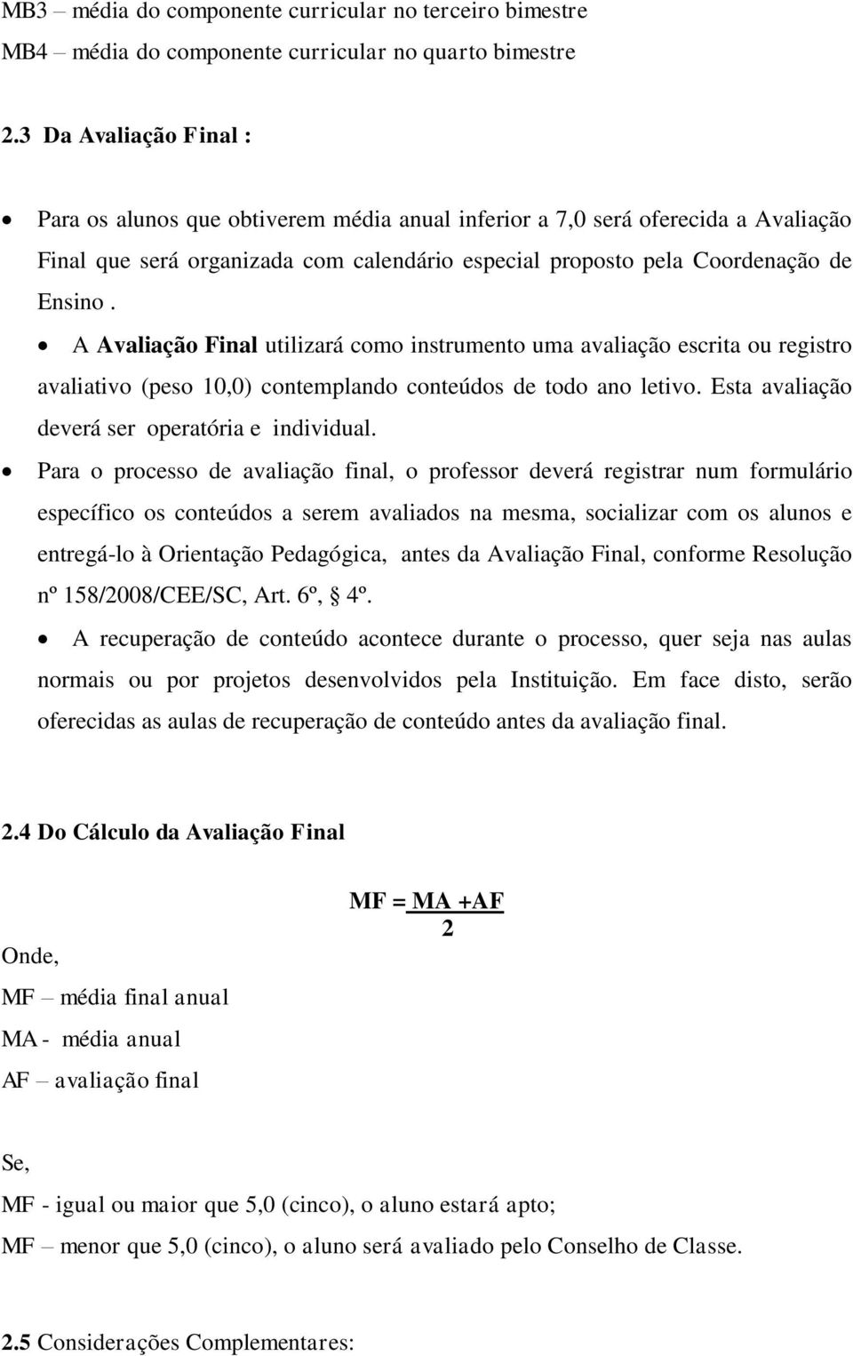 A Avaliação Final utilizará como instrumento uma avaliação escrita ou registro avaliativo (peso 10,0) contemplando conteúdos de todo ano letivo. Esta avaliação deverá ser operatória e individual.