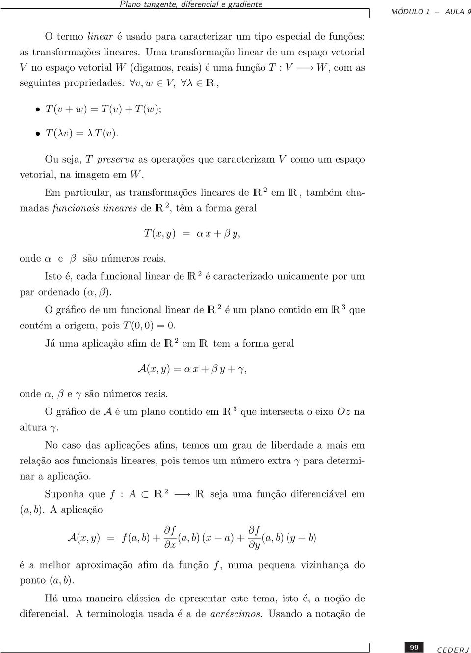 Ou seja, T preserva as operações que caracterizam V como um espaço vetorial, na imagem em W.