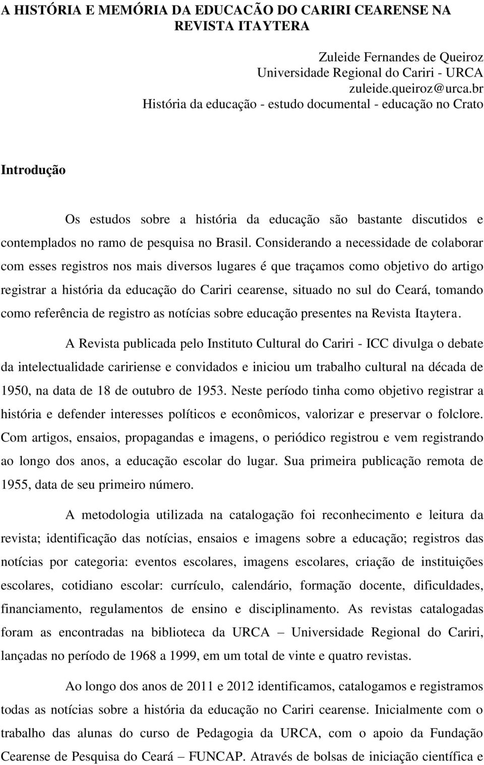 Considerando a necessidade de colaborar com esses registros nos mais diversos lugares é que traçamos como objetivo do artigo registrar a história da educação do Cariri cearense, situado no sul do