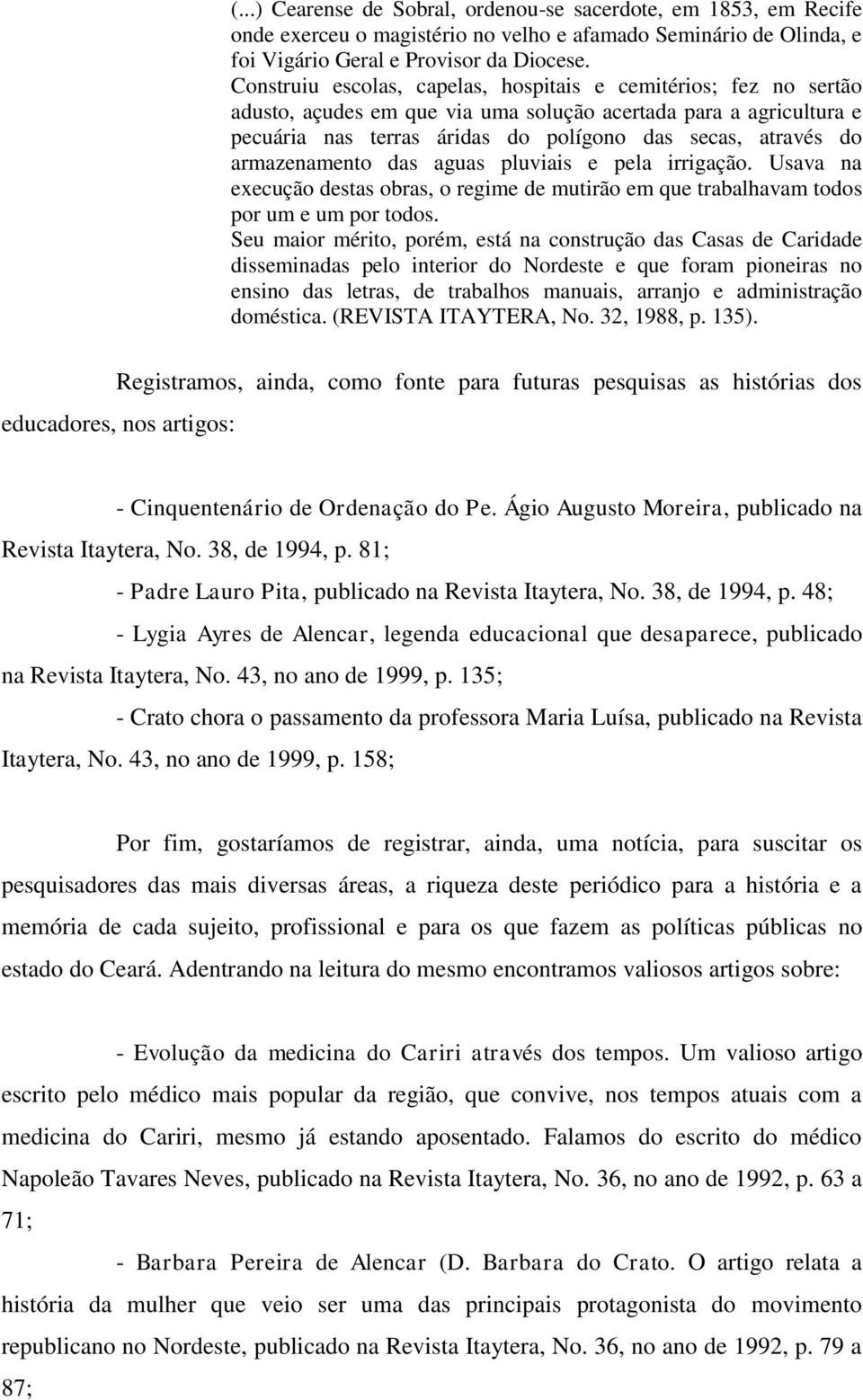 armazenamento das aguas pluviais e pela irrigação. Usava na execução destas obras, o regime de mutirão em que trabalhavam todos por um e um por todos.