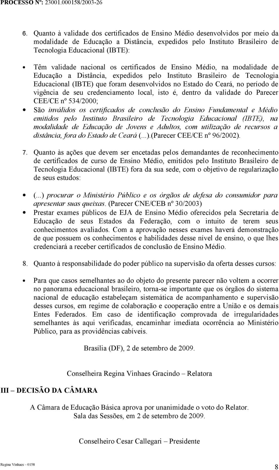 período de vigência de seu credenciamento local, isto é, dentro da validade do Parecer CEE/CE nº 534/2000; São inválidos os certificados de conclusão do Ensino Fundamental e Médio emitidos pelo