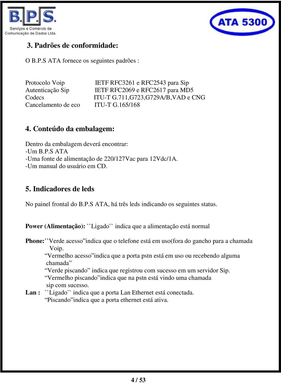 -Um manual do usuário em CD. 5. Indicadores de leds No painel frontal do B.P.S ATA, há três leds indicando os seguintes status.