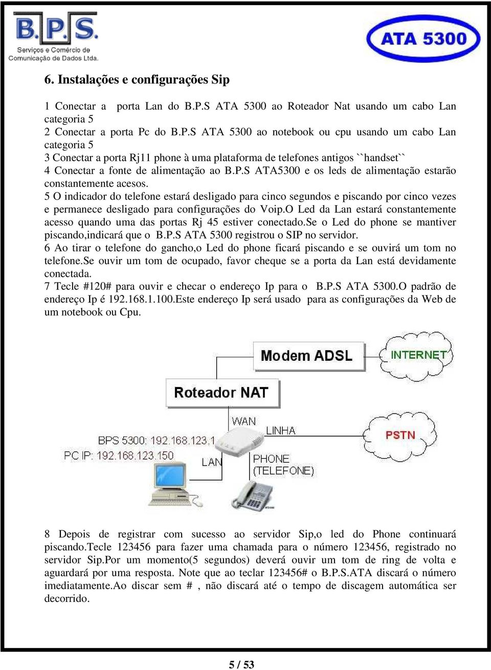 do B.P.S ATA 5300 ao notebook ou cpu usando um cabo Lan categoria 5 3 Conectar a porta Rj11 phone à uma plataforma de telefones antigos ``handset`` 4 Conectar a fonte de alimentação ao B.P.S ATA5300 e os leds de alimentação estarão constantemente acesos.