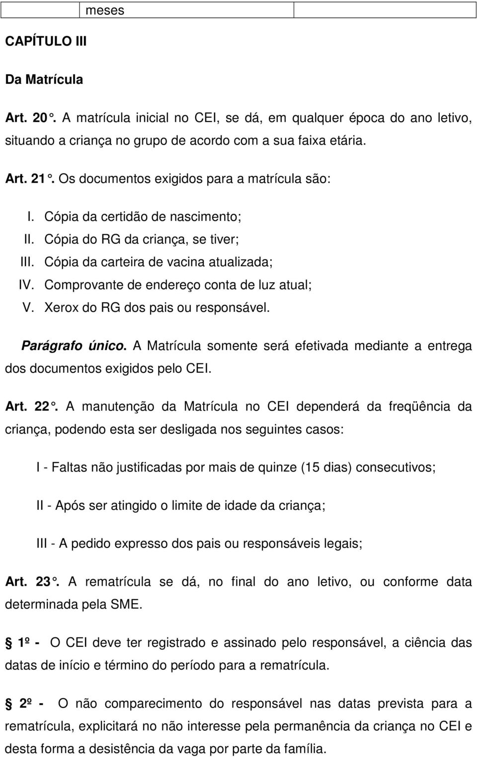 Comprovante de endereço conta de luz atual; V. Xerox do RG dos pais ou responsável. Parágrafo único. A Matrícula somente será efetivada mediante a entrega dos documentos exigidos pelo CEI. Art. 22.