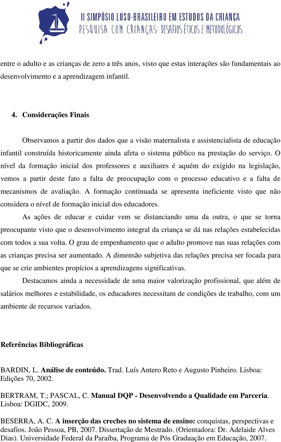 O nível da formação inicial dos professores e auxiliares é aquém do exigido na legislação, vemos a partir deste fato a falta de preocupação com o processo educativo e a falta de mecanismos de