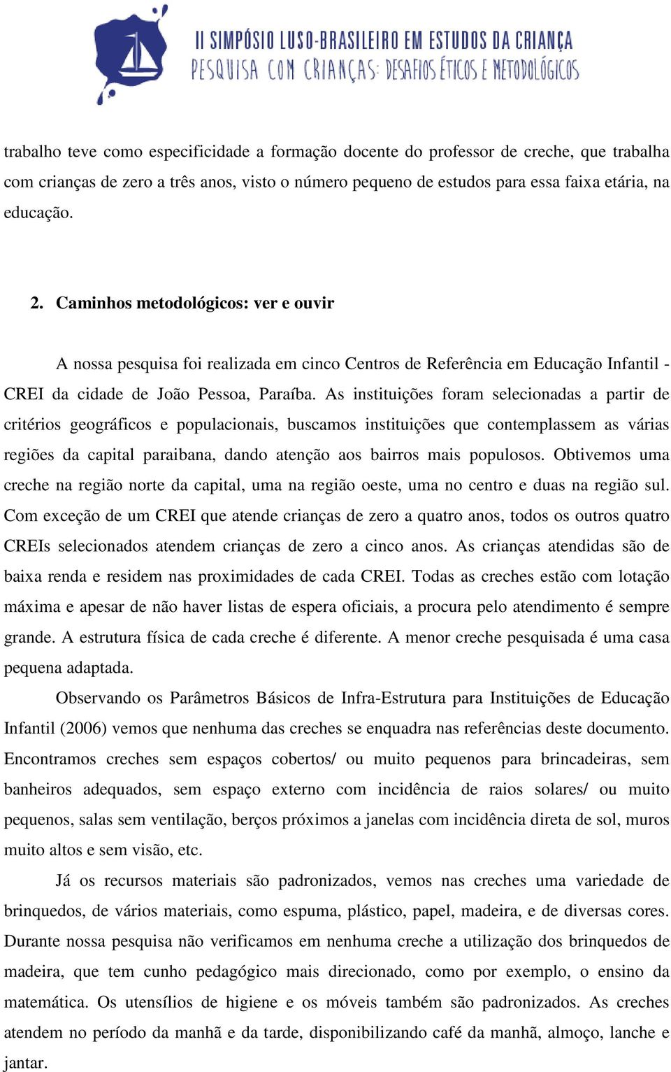 As instituições foram selecionadas a partir de critérios geográficos e populacionais, buscamos instituições que contemplassem as várias regiões da capital paraibana, dando atenção aos bairros mais