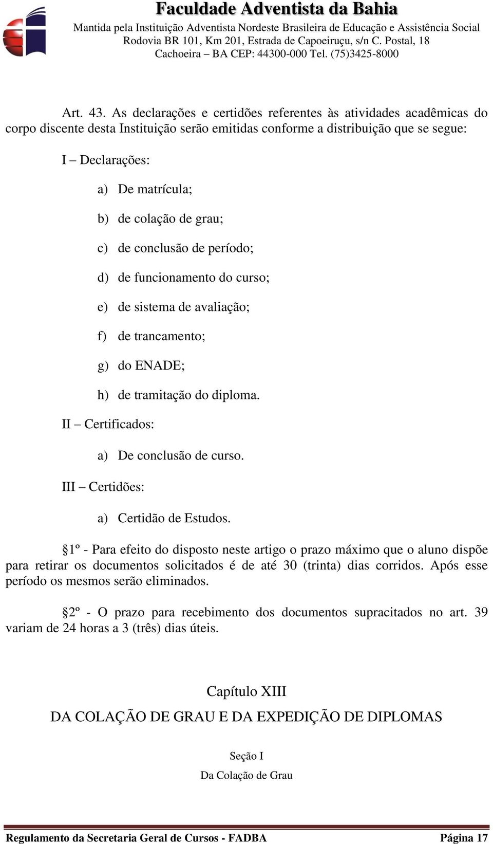 de grau; c) de conclusão de período; d) de funcionamento do curso; e) de sistema de avaliação; f) de trancamento; g) do ENADE; h) de tramitação do diploma. II Certificados: a) De conclusão de curso.