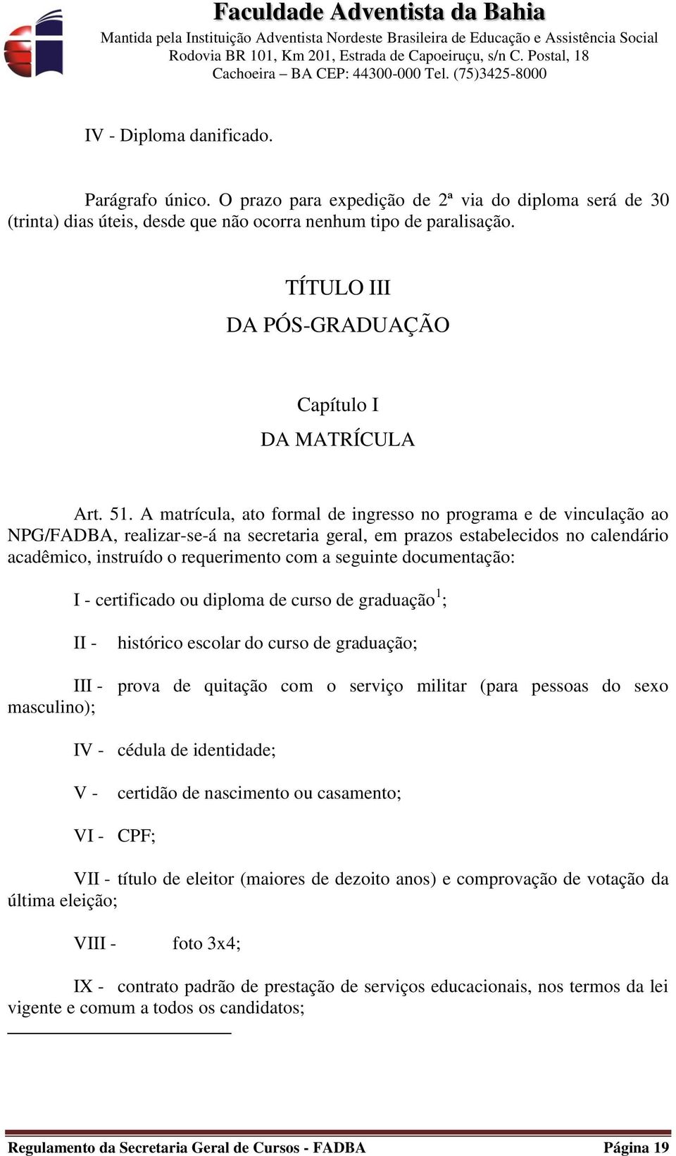 A matrícula, ato formal de ingresso no programa e de vinculação ao NPG/FADBA, realizar-se-á na secretaria geral, em prazos estabelecidos no calendário acadêmico, instruído o requerimento com a