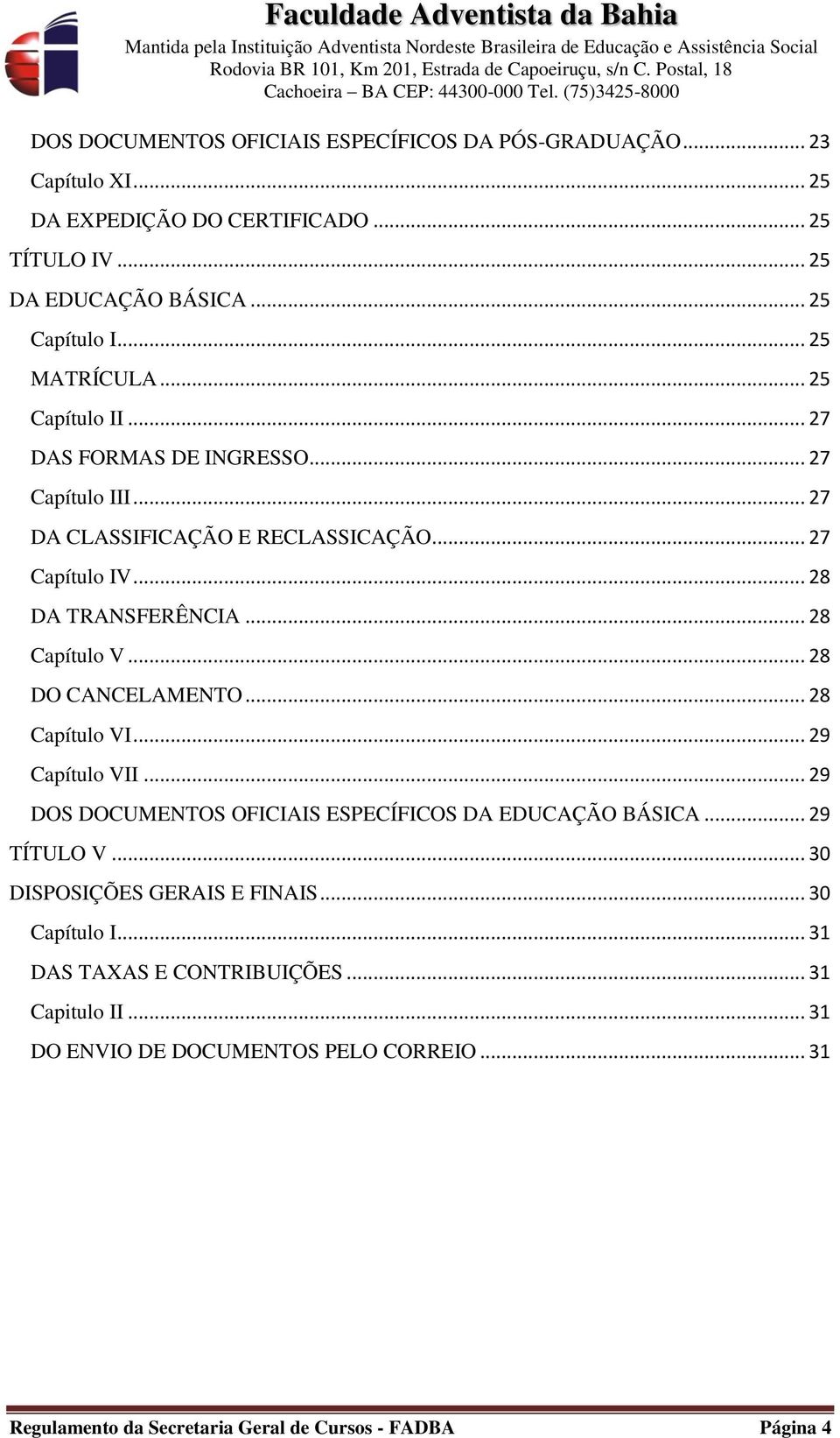 .. 28 Capítulo V... 28 DO CANCELAMENTO... 28 Capítulo VI... 29 Capítulo VII... 29 DOS DOCUMENTOS OFICIAIS ESPECÍFICOS DA EDUCAÇÃO BÁSICA... 29 TÍTULO V.