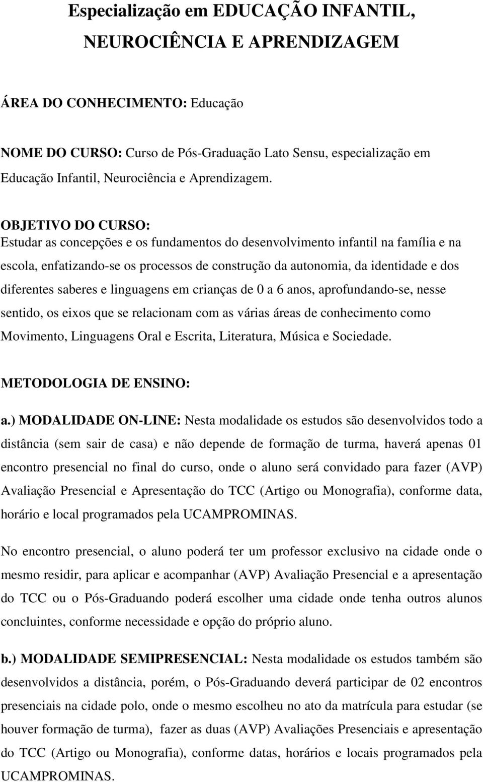 OBJETIVO DO CURSO: Estudar as concepções e os fundamentos do desenvolvimento infantil na família e na escola, enfatizando-se os processos de construção da autonomia, da identidade e dos diferentes