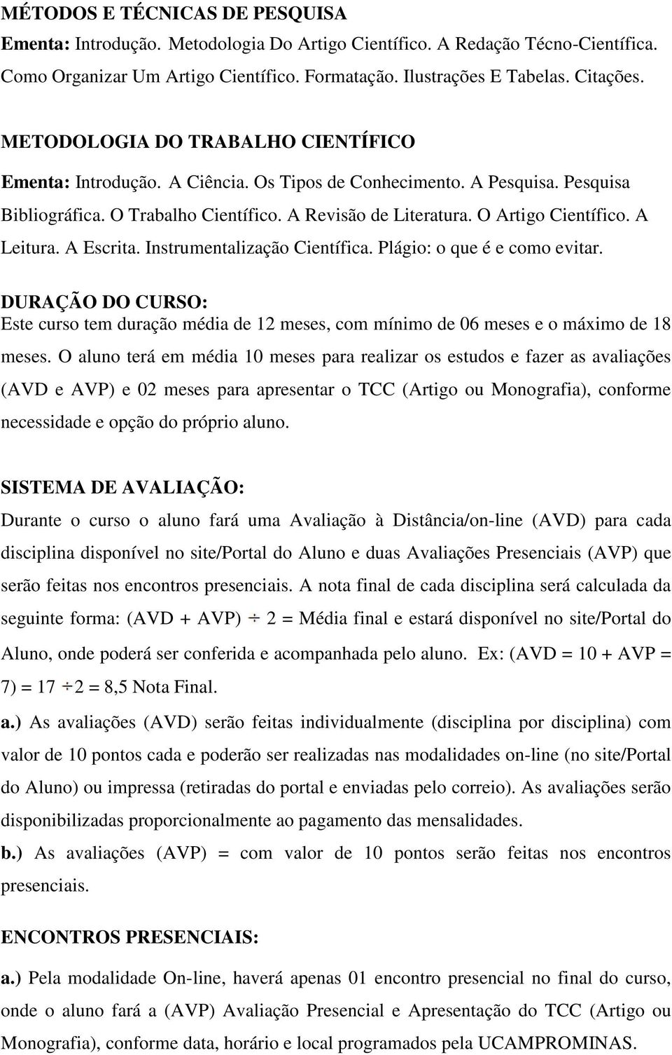 A Leitura. A Escrita. Instrumentalização Científica. Plágio: o que é e como evitar. DURAÇÃO DO CURSO: Este curso tem duração média de 12 meses, com mínimo de 06 meses e o máximo de 18 meses.