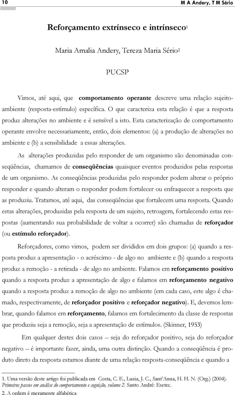 Esta caracterização de comportamento operante envolve necessariamente, então, dois elementos: (a) a produção de alterações no ambiente e (b) a sensibilidade a essas alterações.