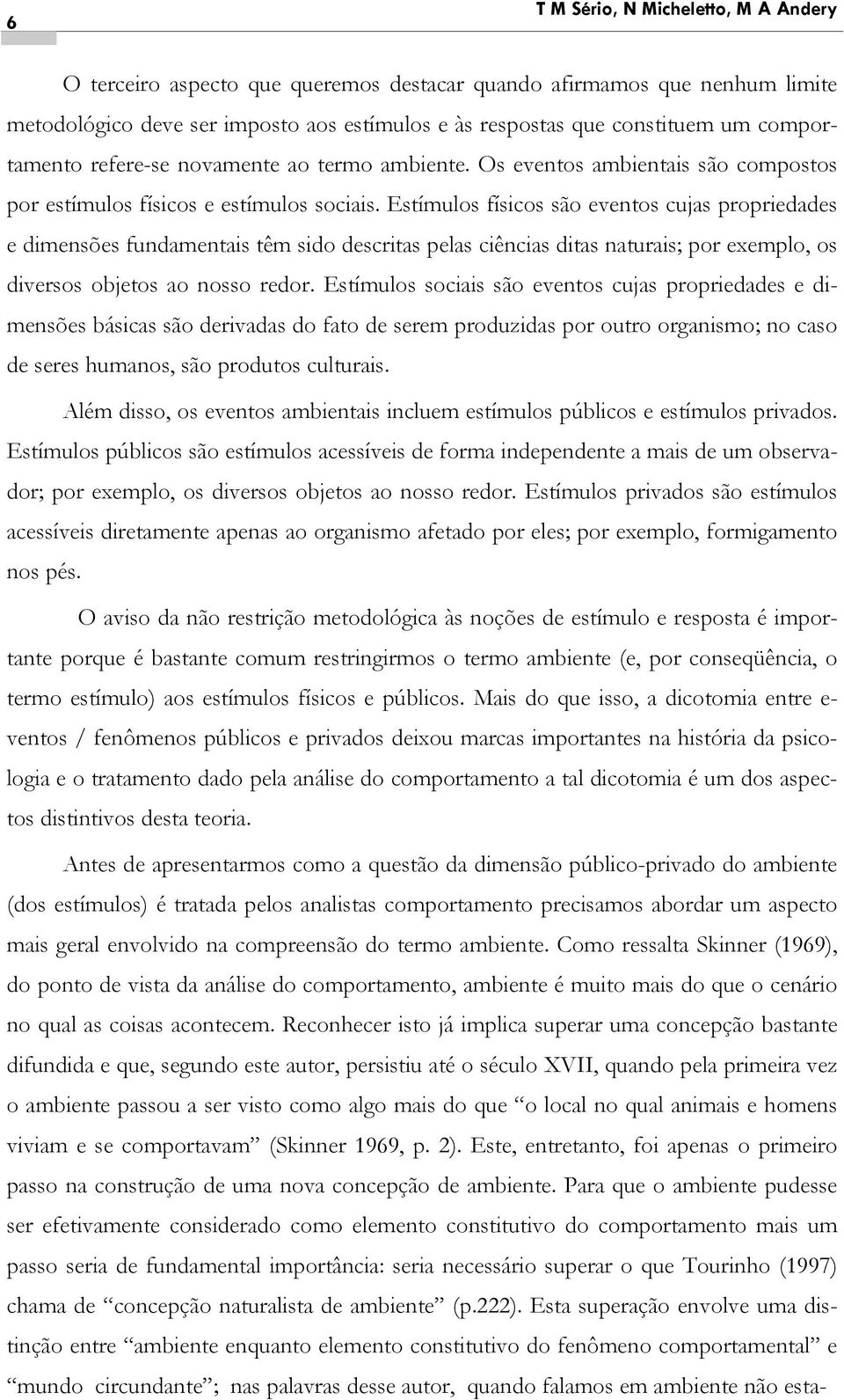 Estímulos físicos são eventos cujas propriedades e dimensões fundamentais têm sido descritas pelas ciências ditas naturais; por exemplo, os diversos objetos ao nosso redor.