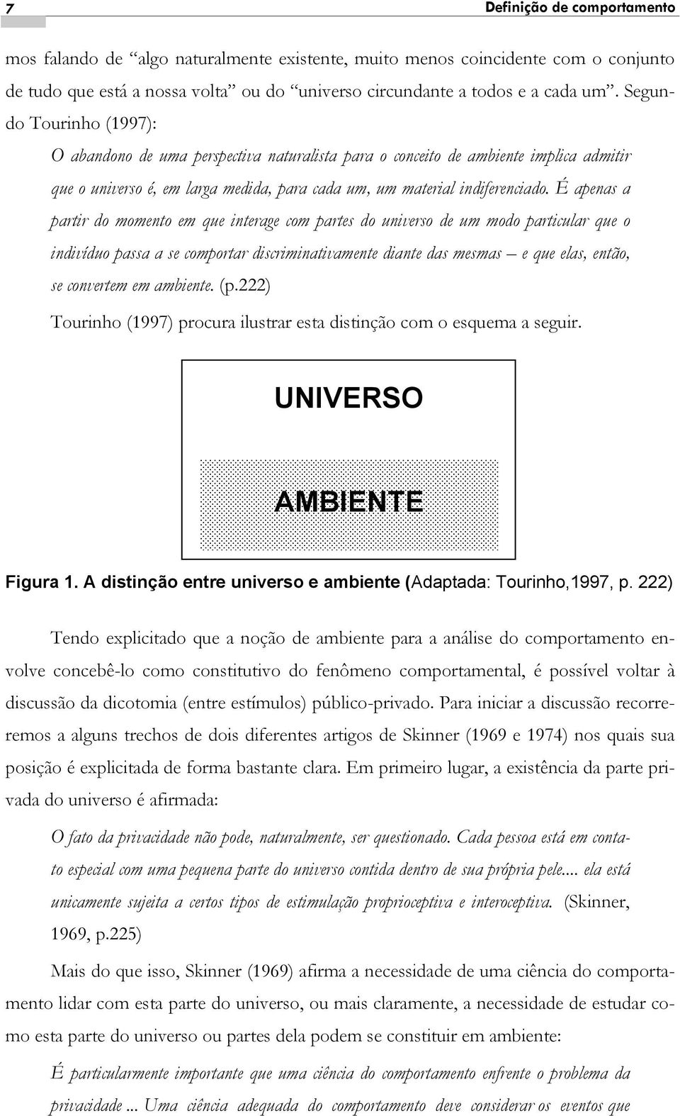 É apenas a partir do momento em que interage com partes do universo de um modo particular que o indivíduo passa a se comportar discriminativamente diante das mesmas e que elas, então, se convertem em