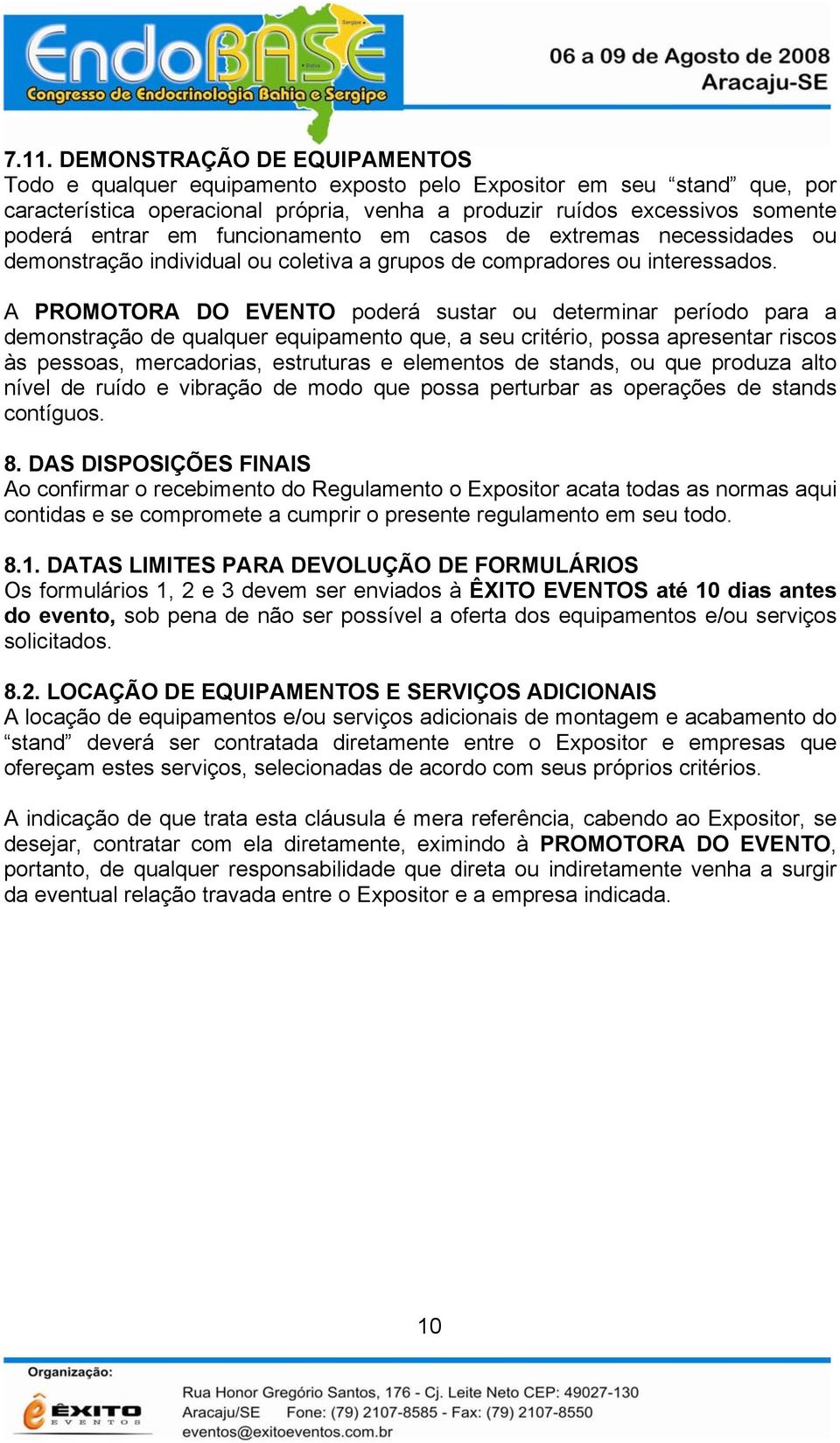 A PROMOTORA DO EVENTO poderá sustar ou determinar período para a demonstração de qualquer equipamento que, a seu critério, possa apresentar riscos às pessoas, mercadorias, estruturas e elementos de