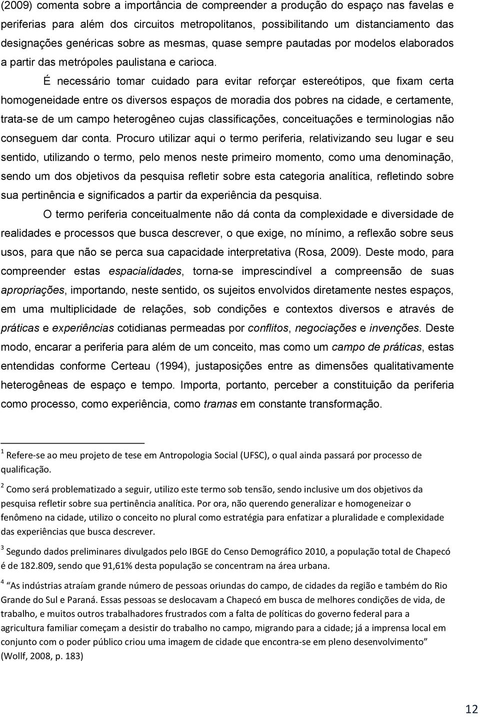 É necessário tomar cuidado para evitar reforçar estereótipos, que fixam certa homogeneidade entre os diversos espaços de moradia dos pobres na cidade, e certamente, trata-se de um campo heterogêneo