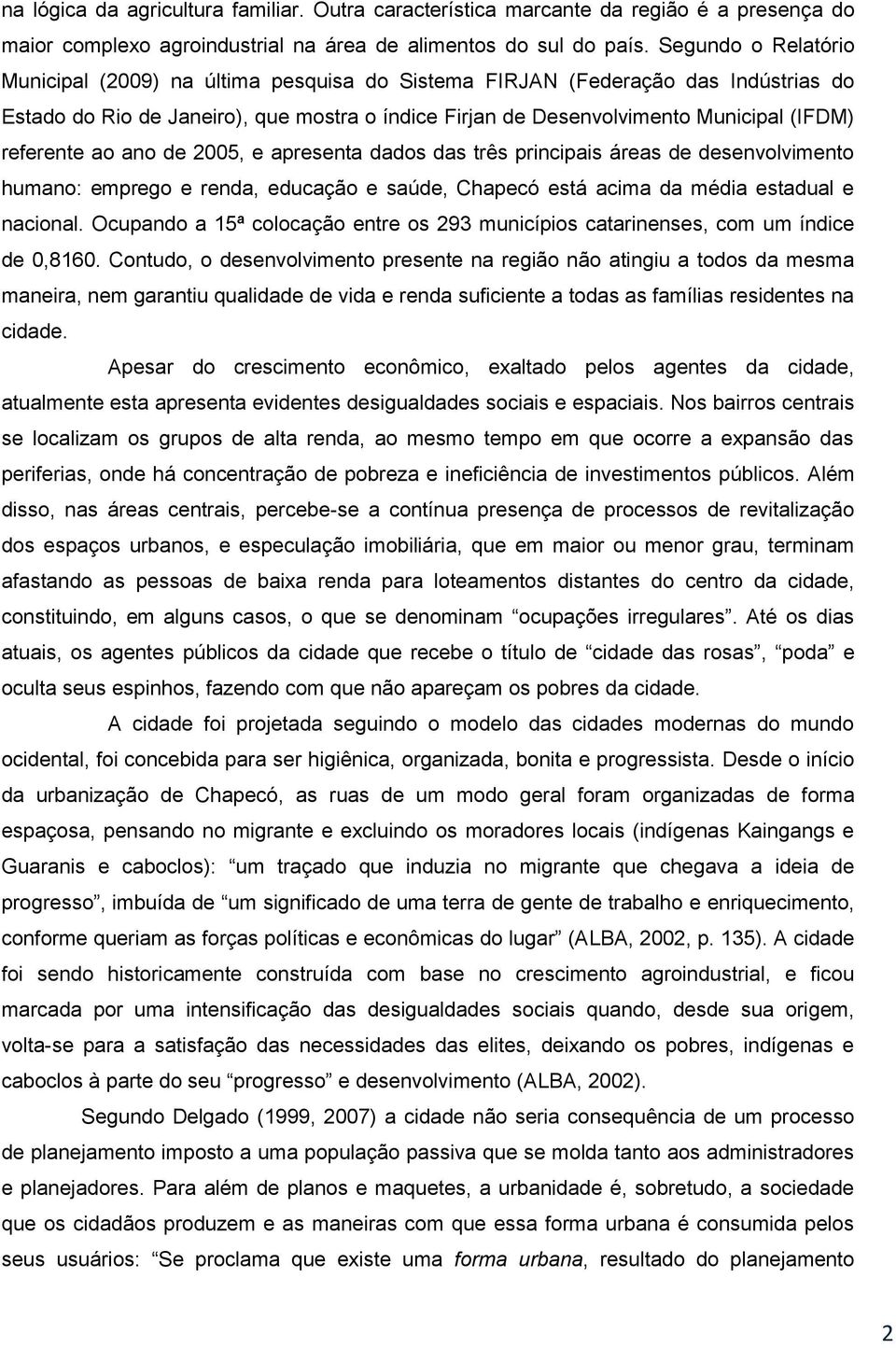 referente ao ano de 2005, e apresenta dados das três principais áreas de desenvolvimento humano: emprego e renda, educação e saúde, Chapecó está acima da média estadual e nacional.