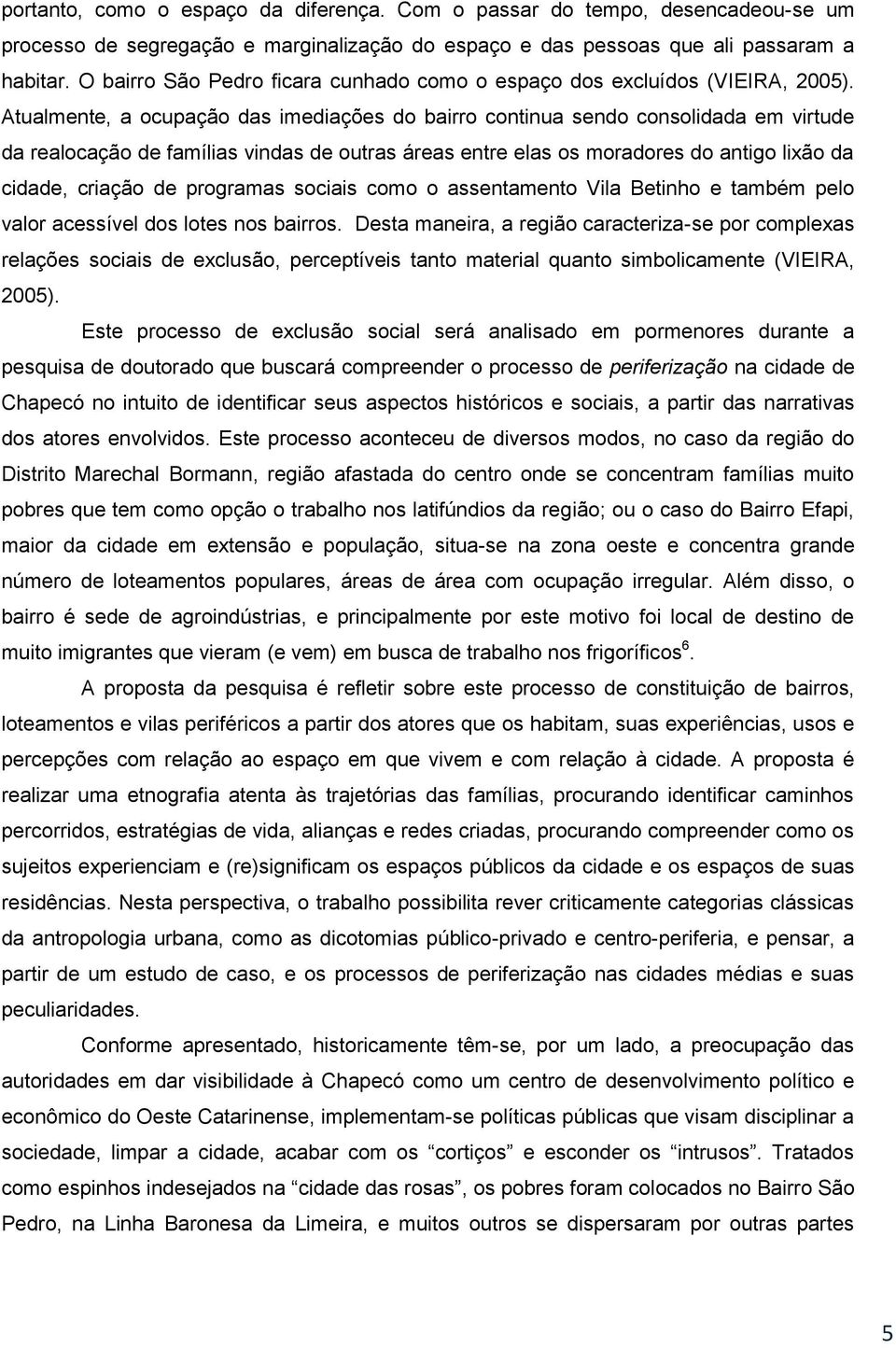 Atualmente, a ocupação das imediações do bairro continua sendo consolidada em virtude da realocação de famílias vindas de outras áreas entre elas os moradores do antigo lixão da cidade, criação de