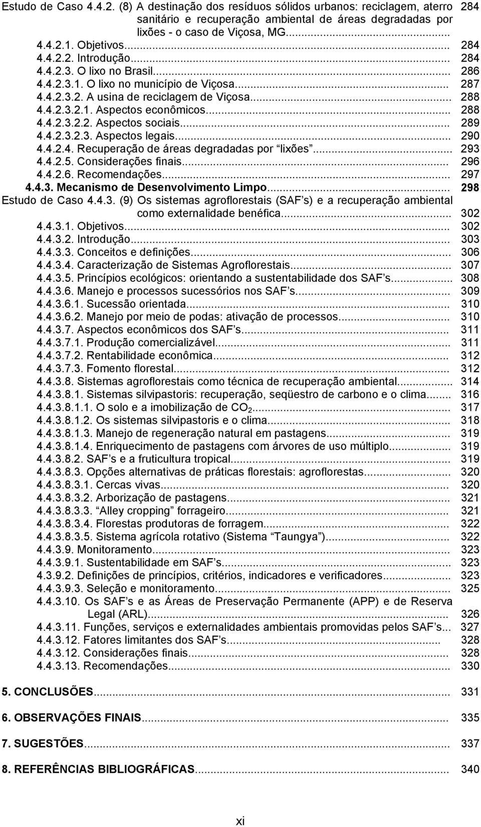 .. 288 4.4.2.3.2.2. Aspectos sociais... 289 4.4.2.3.2.3. Aspectos legais... 290 4.4.2.4. Recuperação de áreas degradadas por lixões... 293 4.4.2.5. Considerações finais... 296 4.4.2.6. Recomendações.