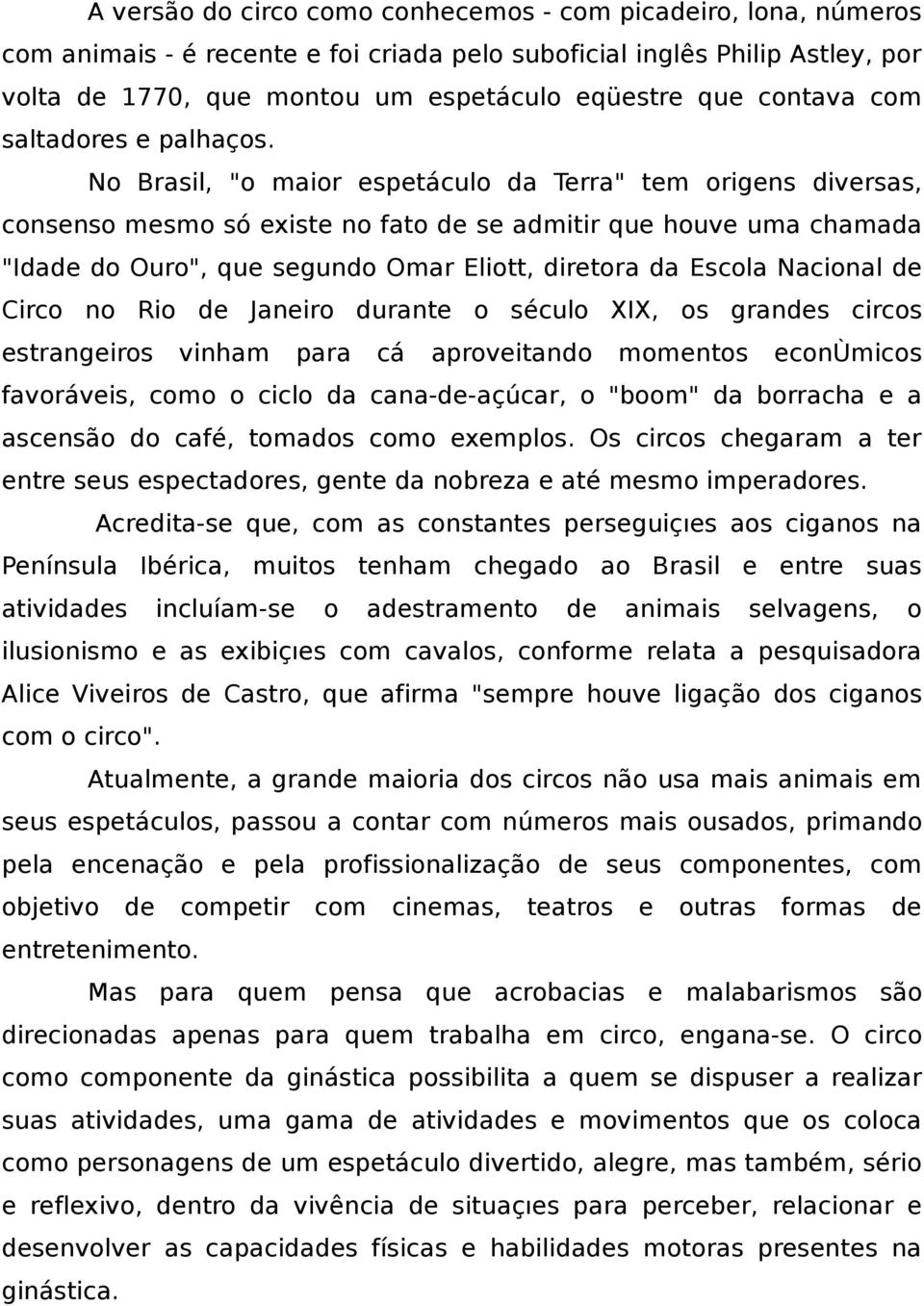 No Brasil, "o maior espetáculo da Terra" tem origens diversas, consenso mesmo só existe no fato de se admitir que houve uma chamada "Idade do Ouro", que segundo Omar Eliott, diretora da Escola