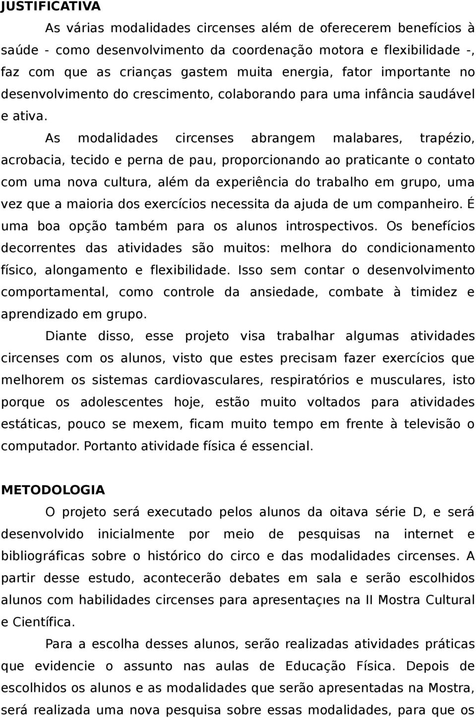 As modalidades circenses abrangem malabares, trapézio, acrobacia, tecido e perna de pau, proporcionando ao praticante o contato com uma nova cultura, além da experiência do trabalho em grupo, uma vez